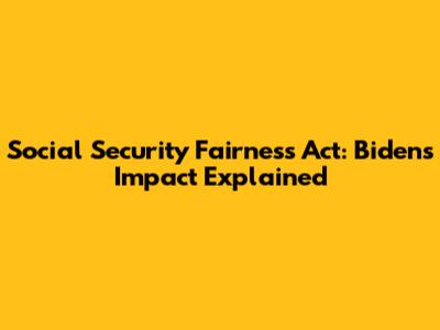 Social Security Fairness Act: Biden's Impact Explained