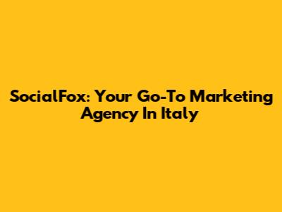 SocialFox: Your Go-To Marketing Agency In Italy
