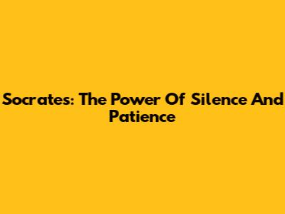 Socrates: The Power Of Silence And Patience