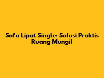 Sofa Lipat Single: Solusi Praktis Ruang Mungil