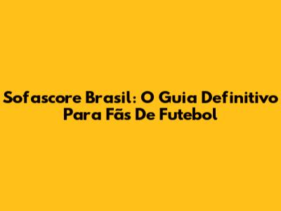 Sofascore Brasil: O Guia Definitivo Para Fãs De Futebol