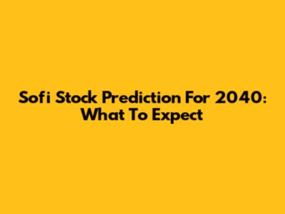 Sofi Stock Prediction For 2040: What To Expect
