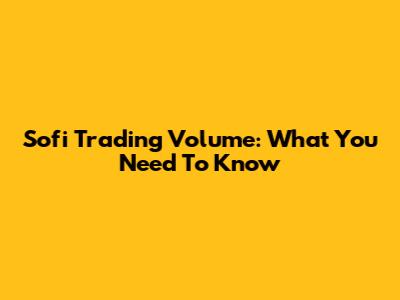 Sofi Trading Volume: What You Need To Know