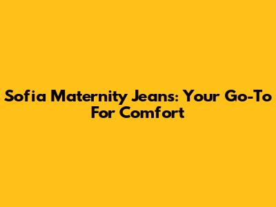 Sofia Maternity Jeans: Your Go-To For Comfort