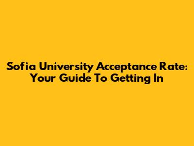 Sofia University Acceptance Rate: Your Guide To Getting In