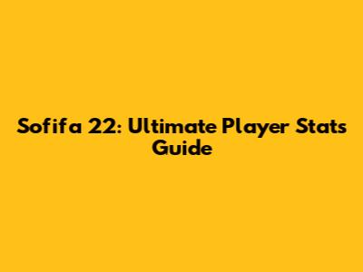 Sofifa 22: Ultimate Player Stats Guide