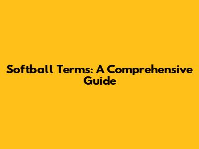 Softball Terms: A Comprehensive Guide