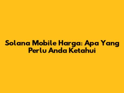 Solana Mobile Harga: Apa Yang Perlu Anda Ketahui