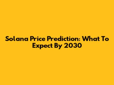 Solana Price Prediction: What To Expect By 2030