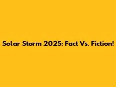 Solar Storm 2025: Fact Vs. Fiction!