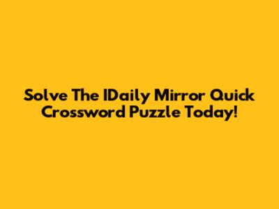 Solve The IDaily Mirror Quick Crossword Puzzle Today!