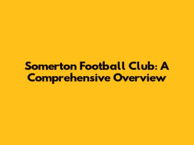 Somerton Football Club: A Comprehensive Overview