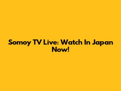 Somoy TV Live: Watch In Japan Now!