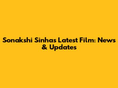 Sonakshi Sinha's Latest Film: News & Updates