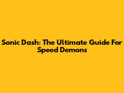 Sonic Dash: The Ultimate Guide For Speed Demons