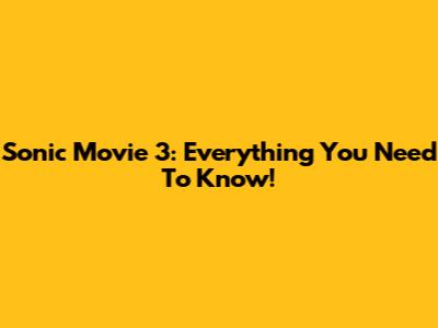Sonic Movie 3: Everything You Need To Know!