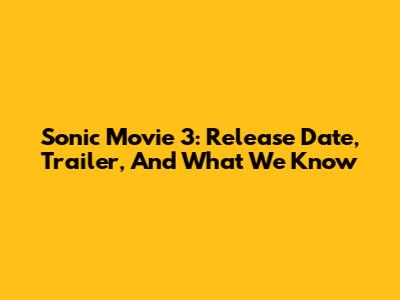 Sonic Movie 3: Release Date, Trailer, And What We Know