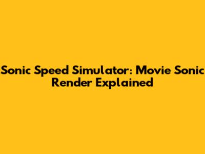 Sonic Speed Simulator: Movie Sonic Render Explained