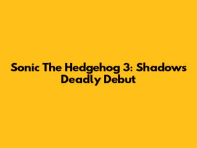Sonic The Hedgehog 3: Shadow's Deadly Debut