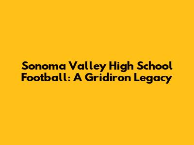 Sonoma Valley High School Football: A Gridiron Legacy