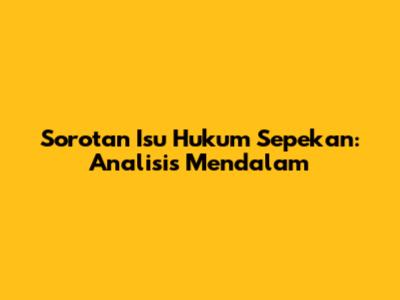 Sorotan Isu Hukum Sepekan: Analisis Mendalam