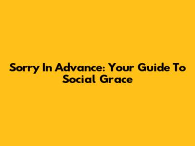 Sorry In Advance: Your Guide To Social Grace
