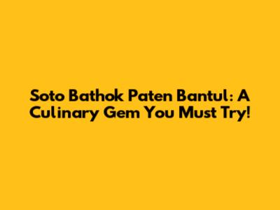 Soto Bathok Paten Bantul: A Culinary Gem You Must Try!