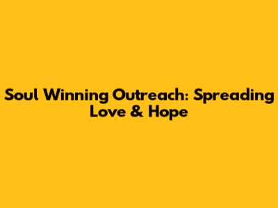 Soul Winning Outreach: Spreading Love & Hope
