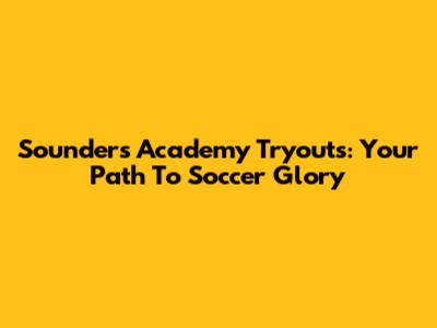 Sounders Academy Tryouts: Your Path To Soccer Glory
