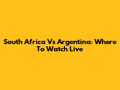 South Africa Vs Argentina: Where To Watch Live