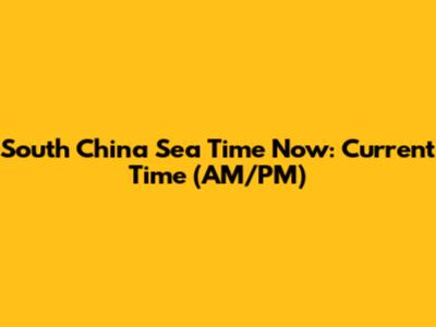 South China Sea Time Now: Current Time (AM/PM)