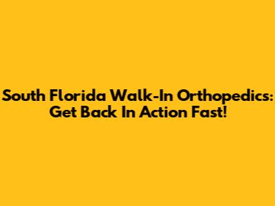 South Florida Walk-In Orthopedics: Get Back In Action Fast!