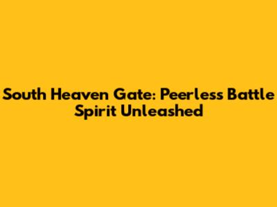 South Heaven Gate: Peerless Battle Spirit Unleashed