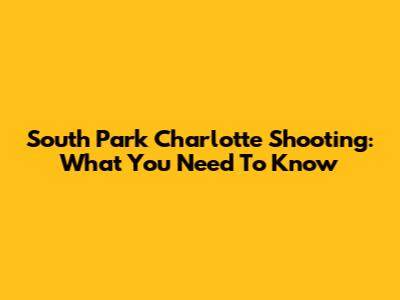 South Park Charlotte Shooting: What You Need To Know