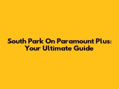 South Park On Paramount Plus: Your Ultimate Guide