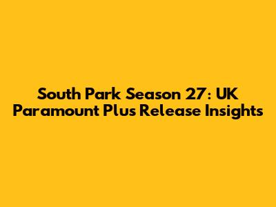 South Park Season 27: UK Paramount Plus Release Insights