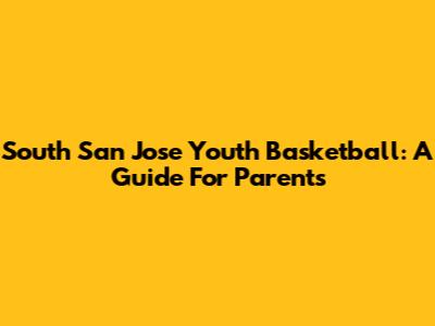 South San Jose Youth Basketball: A Guide For Parents