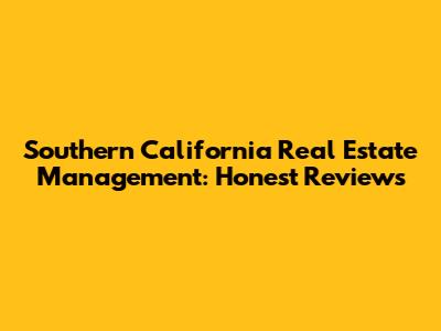 Southern California Real Estate Management: Honest Reviews