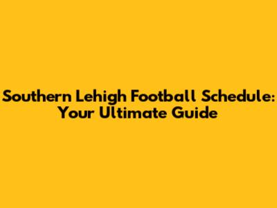 Southern Lehigh Football Schedule: Your Ultimate Guide
