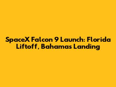 SpaceX Falcon 9 Launch: Florida Liftoff, Bahamas Landing