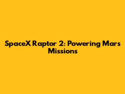 SpaceX Raptor 2: Powering Mars Missions