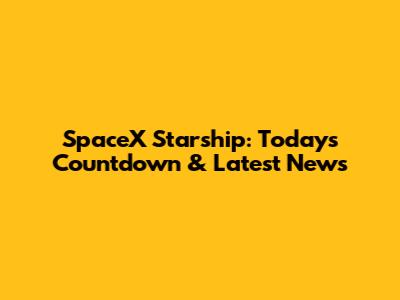 SpaceX Starship: Today's Countdown & Latest News