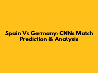 Spain Vs Germany: CNN's Match Prediction & Analysis
