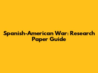 Spanish-American War: Research Paper Guide