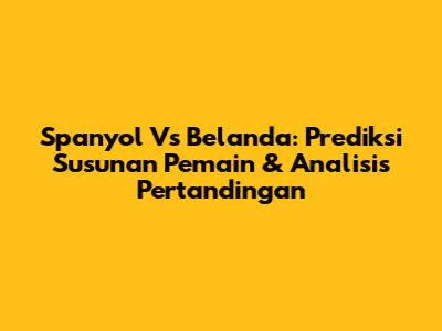 Spanyol Vs Belanda: Prediksi Susunan Pemain & Analisis Pertandingan