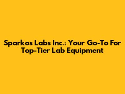 Sparkos Labs Inc.: Your Go-To For Top-Tier Lab Equipment