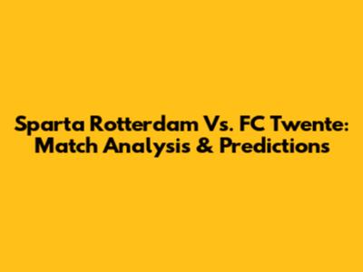 Sparta Rotterdam Vs. FC Twente: Match Analysis & Predictions