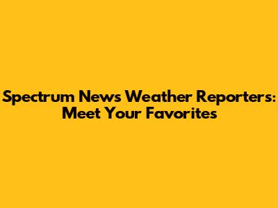 Spectrum News Weather Reporters: Meet Your Favorites