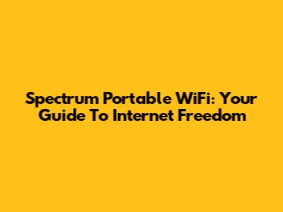 Spectrum Portable WiFi: Your Guide To Internet Freedom