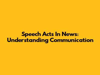 Speech Acts In News: Understanding Communication